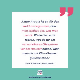 „Unser Ansatz ist es, für den Wald zu begeistern, denn man schützt das, was man kennt. Wenn die Leute wissen, was sie für ein verwundbares Ökosystem vor der Haustür haben, kann man sie mit Klimathemen gut erreichen.“
